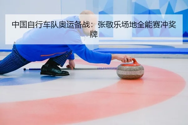 中国自行车队奥运备战：张敬乐场地全能赛冲奖牌